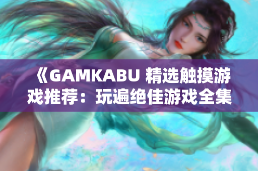 《GAMKABU 精選觸摸游戲推薦：玩遍絕佳游戲全集》