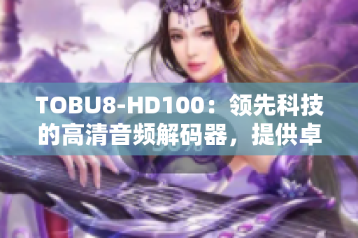 TOBU8-HD100：領(lǐng)先科技的高清音頻解碼器，提供卓越音質(zhì)和出色性能