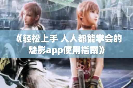 《輕松上手 人人都能學會的魅影app使用指南》