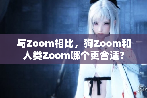 與Zoom相比，狗Zoom和人類Zoom哪個(gè)更合適？