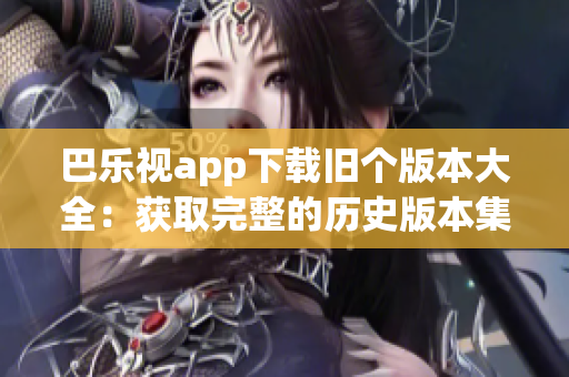 巴樂視app下載舊個(gè)版本大全：獲取完整的歷史版本集合