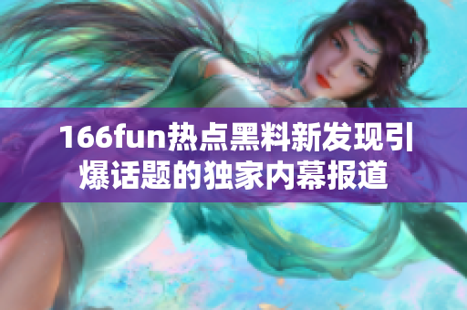 166fun熱點黑料新發(fā)現(xiàn)引爆話題的獨家內(nèi)幕報道