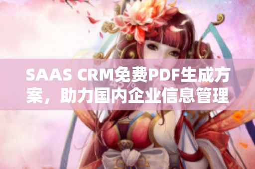 SAAS CRM免費(fèi)PDF生成方案，助力國(guó)內(nèi)企業(yè)信息管理變革