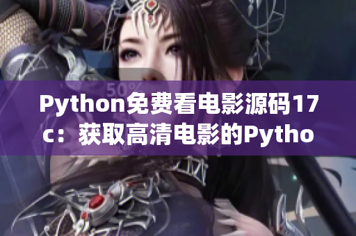 Python免費(fèi)看電影源碼17c：獲取高清電影的Python源碼分享