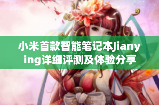 小米首款智能筆記本Jianying詳細評測及體驗分享