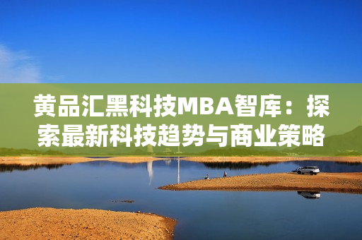 黃品匯黑科技MBA智庫：探索最新科技趨勢與商業(yè)策略