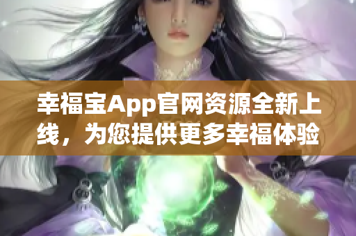 幸福寶App官網(wǎng)資源全新上線，為您提供更多幸福體驗(yàn)