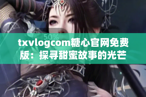 txvlogcom糖心官網(wǎng)免費版：探尋甜蜜故事的光芒