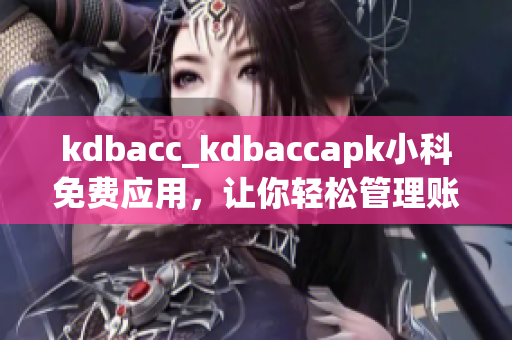 kdbacc_kdbaccapk小科免費(fèi)應(yīng)用，讓你輕松管理賬單 - 精準(zhǔn)、快捷的財(cái)務(wù)助手