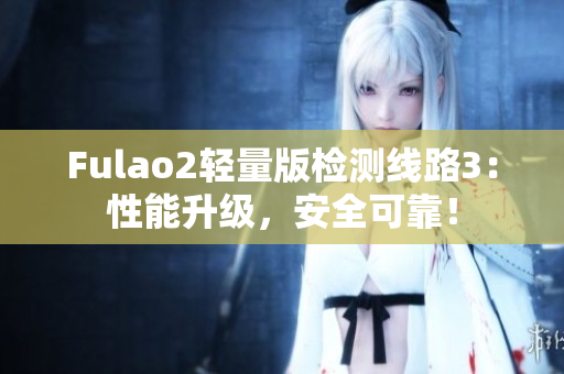 Fulao2輕量版檢測線路3：性能升級，安全可靠！