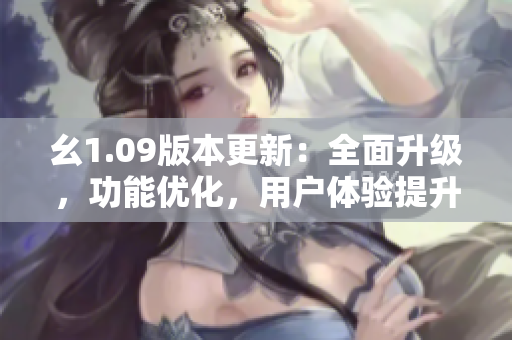 幺1.09版本更新：全面升級(jí)，功能優(yōu)化，用戶體驗(yàn)提升