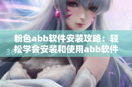 粉色abb軟件安裝攻略：輕松學(xué)會(huì)安裝和使用abb軟件