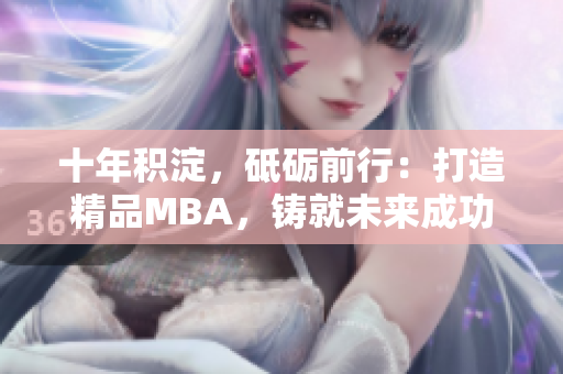 十年積淀，砥礪前行：打造精品MBA，鑄就未來(lái)成功路徑