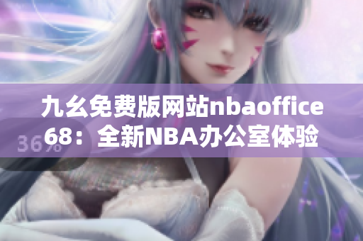 九幺免費版網站nbaoffice68：全新NBA辦公室體驗分享