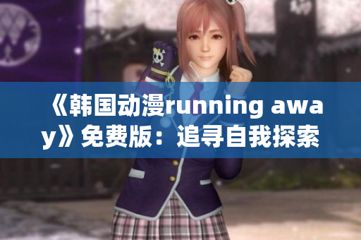 《韓國動漫running away》免費版：追尋自我探索的冒險之旅