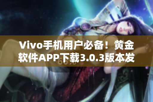 Vivo手機(jī)用戶必備！黃金軟件APP下載3.0.3版本發(fā)布啦