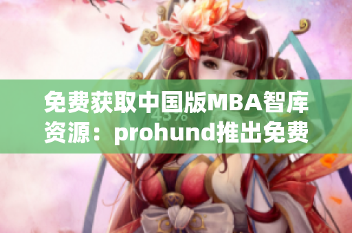 免費(fèi)獲取中國版MBA智庫資源：prohund推出免費(fèi)版，助力您的職業(yè)發(fā)展