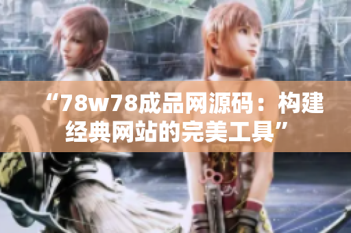 “78w78成品網(wǎng)源碼：構(gòu)建經(jīng)典網(wǎng)站的完美工具”