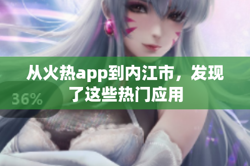 從火熱app到內(nèi)江市，發(fā)現(xiàn)了這些熱門應(yīng)用