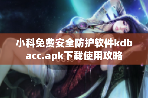 小科免費安全防護軟件kdbacc.apk下載使用攻略