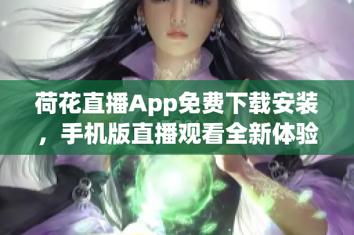 荷花直播App免費(fèi)下載安裝，手機(jī)版直播觀看全新體驗(yàn)