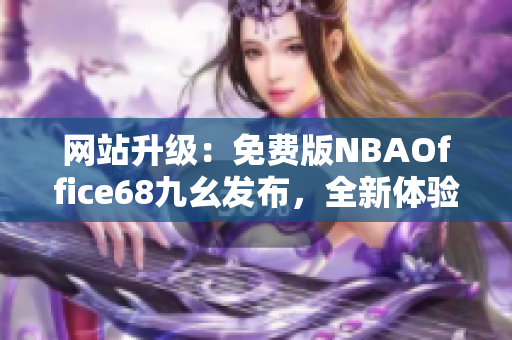 網(wǎng)站升級：免費版NBAOffice68九幺發(fā)布，全新體驗！