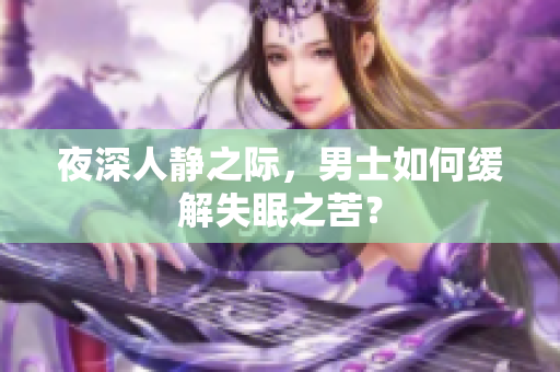 夜深人靜之際，男士如何緩解失眠之苦？