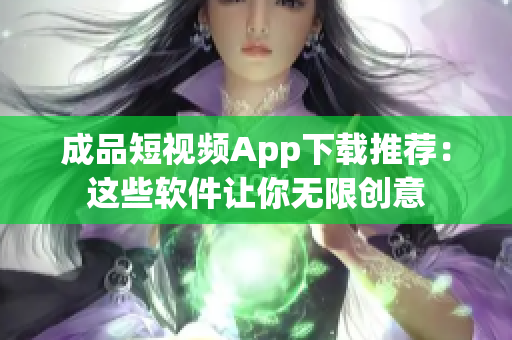 成品短視頻App下載推薦：這些軟件讓你無限創(chuàng)意