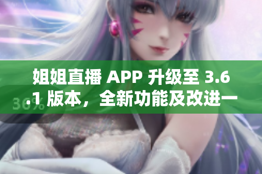 姐姐直播 APP 升級至 3.6.1 版本，全新功能及改進(jìn)一覽