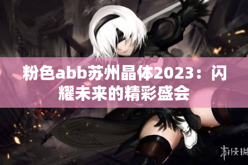 粉色abb蘇州晶體2023：閃耀未來的精彩盛會