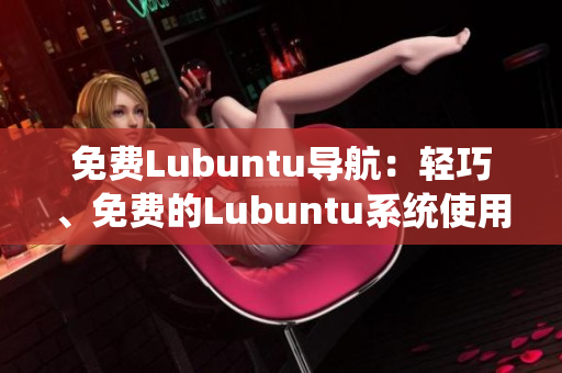 免費(fèi)Lubuntu導(dǎo)航：輕巧、免費(fèi)的Lubuntu系統(tǒng)使用指南