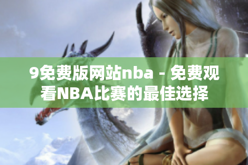 9免費(fèi)版網(wǎng)站nba - 免費(fèi)觀看NBA比賽的最佳選擇