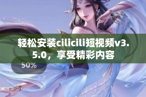 輕松安裝cilicili短視頻v3.5.0，享受精彩內(nèi)容