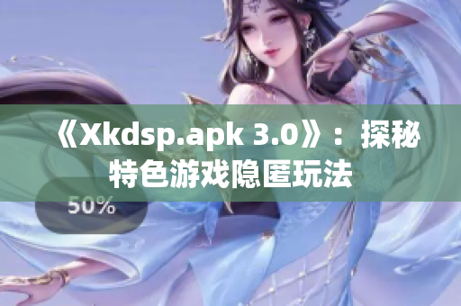 《Xkdsp.apk 3.0》：探秘特色游戲隱匿玩法