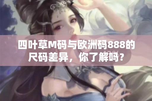 四葉草M碼與歐洲碼888的尺碼差異，你了解嗎？