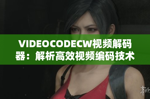 VIDEOCODECW視頻解碼器：解析高效視頻編碼技術