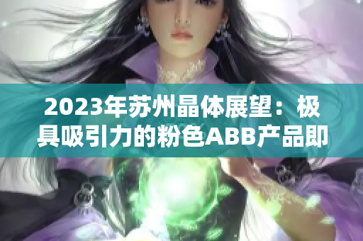 2023年蘇州晶體展望：極具吸引力的粉色ABB產(chǎn)品即將亮相