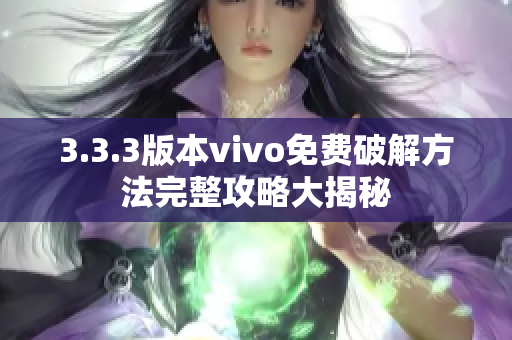 3.3.3版本vivo免費(fèi)破解方法完整攻略大揭秘