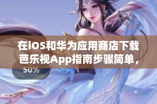 在iOS和華為應(yīng)用商店下載芭樂視App指南步驟簡單，輕松上手!