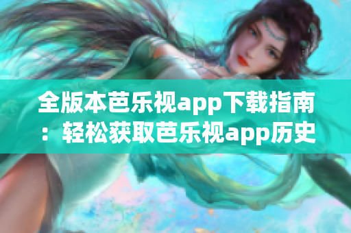 全版本芭樂視app下載指南：輕松獲取芭樂視app歷史版本，滿足個性化需求