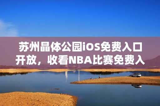 蘇州晶體公園iOS免費入口開放，收看NBA比賽免費入場