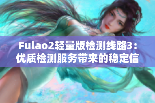 Fulao2輕量版檢測線路3：優(yōu)質(zhì)檢測服務(wù)帶來的穩(wěn)定信號