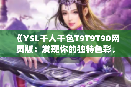 《YSL千人千色T9T9T90網(wǎng)頁版：發(fā)現(xiàn)你的獨特色彩，盡顯個性魅力》