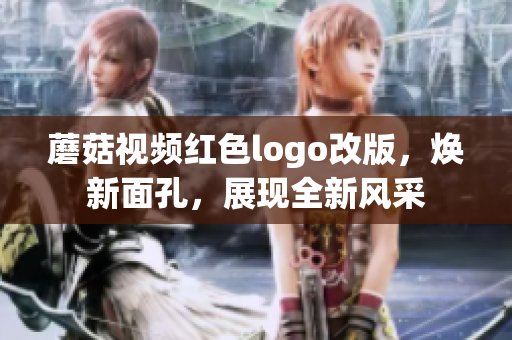 蘑菇視頻紅色logo改版，煥新面孔，展現(xiàn)全新風(fēng)采