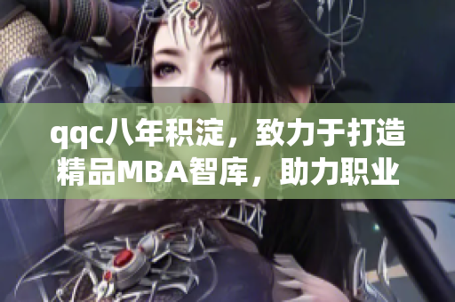 qqc八年積淀，致力于打造精品MBA智庫，助力職業(yè)發(fā)展