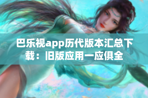 巴樂視app歷代版本匯總下載：舊版應(yīng)用一應(yīng)俱全