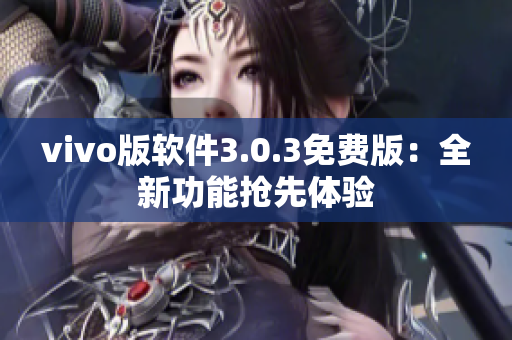 vivo版軟件3.0.3免費(fèi)版：全新功能搶先體驗(yàn)