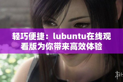 輕巧便捷：lubuntu在線觀看版為你帶來高效體驗(yàn)