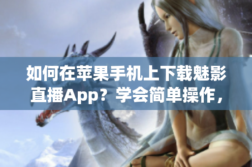 如何在蘋果手機上下載魅影直播App？學(xué)會簡單操作，暢享全新直播體驗