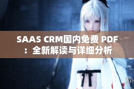 SAAS CRM國(guó)內(nèi)免費(fèi) PDF：全新解讀與詳細(xì)分析